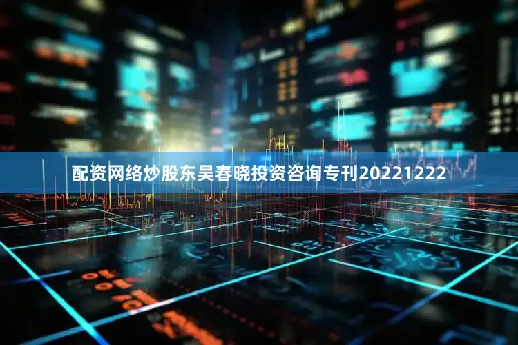 配资网络炒股东吴春晓投资咨询专刊20221222