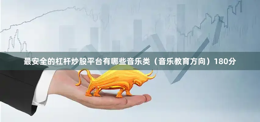 最安全的杠杆炒股平台有哪些音乐类（音乐教育方向）180分