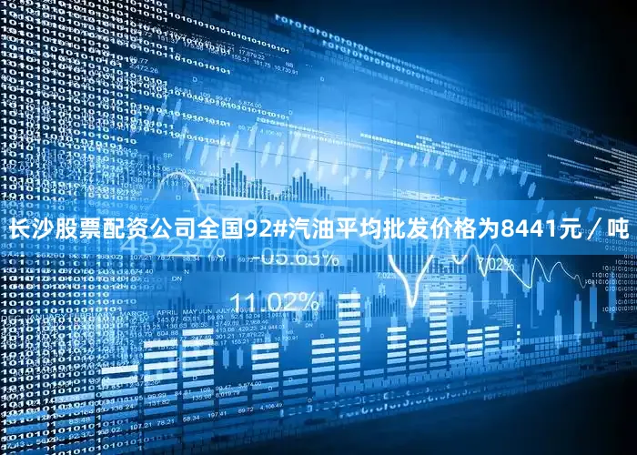 长沙股票配资公司全国92#汽油平均批发价格为8441元／吨
