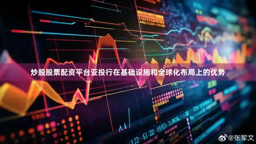 炒股股票配资平台亚投行在基础设施和全球化布局上的优势