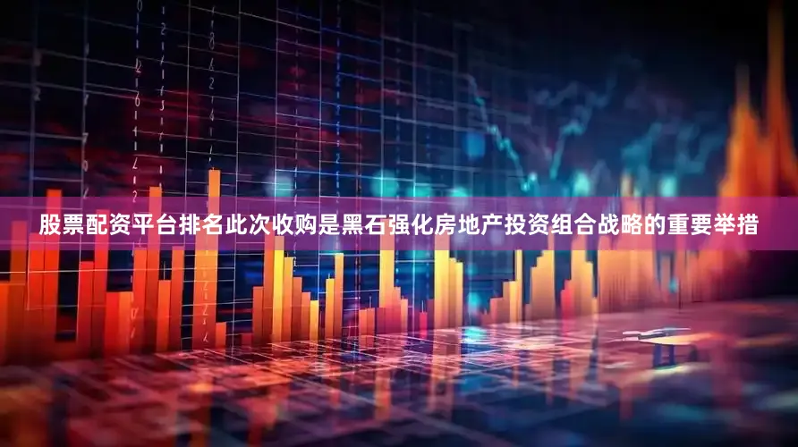 股票配资平台排名此次收购是黑石强化房地产投资组合战略的重要举措