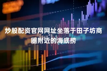 炒股配资官网网址坐落于田子坊商圈附近的海底捞