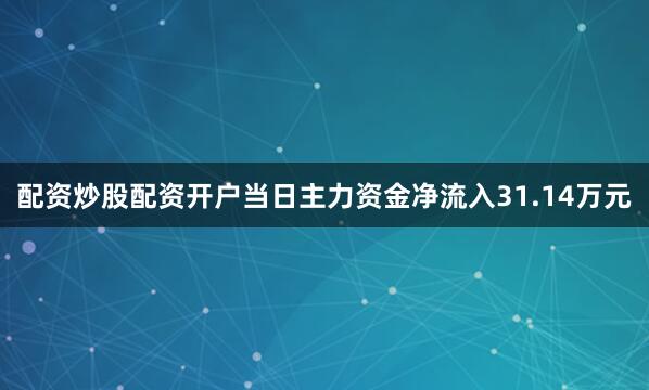 配资炒股配资开户当日主力资金净流入31.14万元
