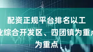 配资正规平台排名以工业综合开发区、四团镇为重点