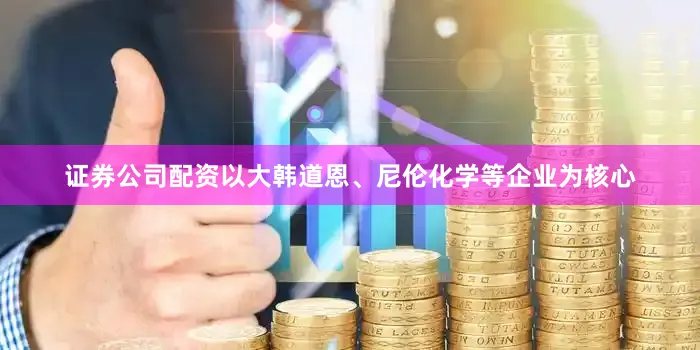证券公司配资以大韩道恩、尼伦化学等企业为核心