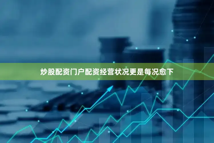 炒股配资门户配资经营状况更是每况愈下