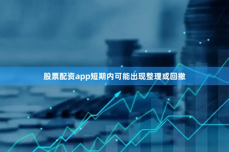 股票配资app短期内可能出现整理或回撤