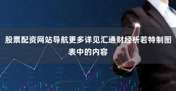 股票配资网站导航更多详见汇通财经析若特制图表中的内容