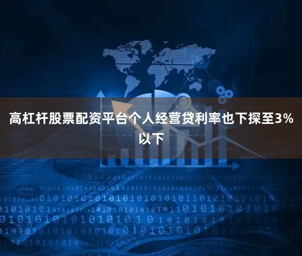 高杠杆股票配资平台个人经营贷利率也下探至3%以下