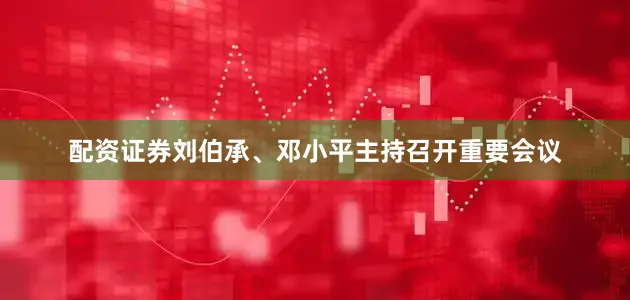 配资证券刘伯承、邓小平主持召开重要会议