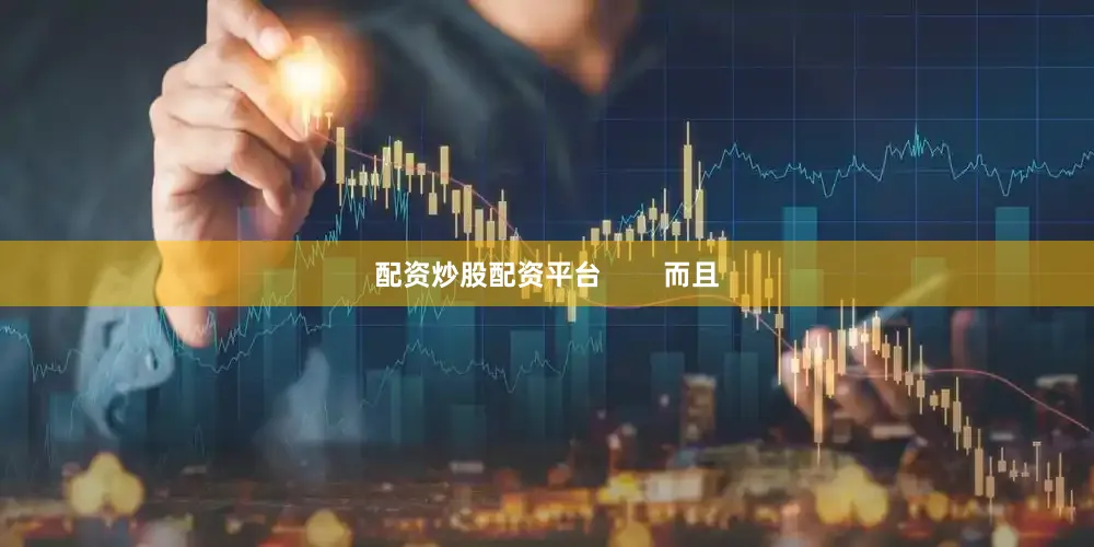 配资炒股配资平台        而且