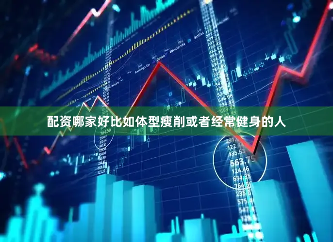 配资哪家好比如体型瘦削或者经常健身的人