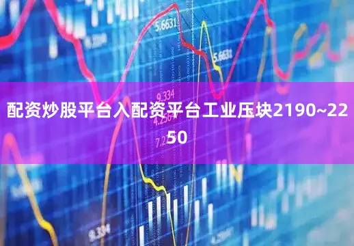 配资炒股平台入配资平台工业压块2190~2250