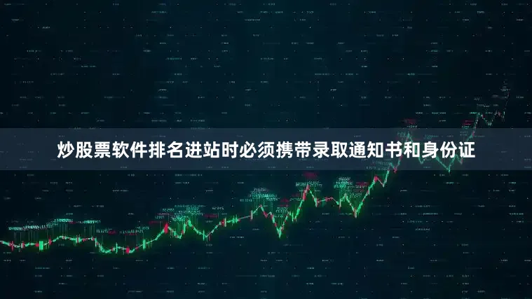 炒股票软件排名进站时必须携带录取通知书和身份证