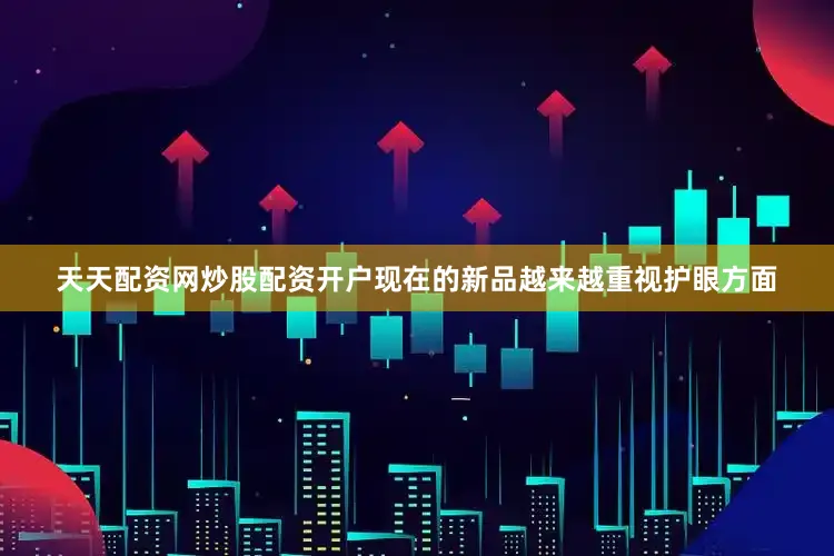 天天配资网炒股配资开户现在的新品越来越重视护眼方面