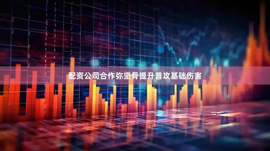 配资公司合作弥坚骨提升普攻基础伤害