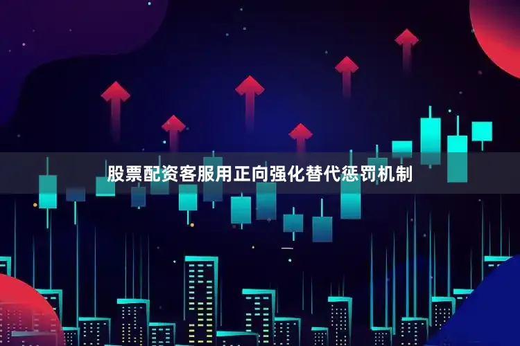 股票配资客服用正向强化替代惩罚机制
