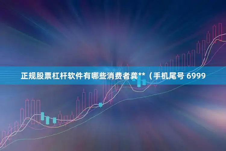 正规股票杠杆软件有哪些消费者龚**（手机尾号 6999