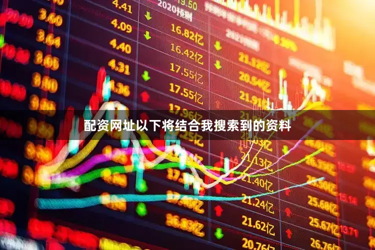配资网址以下将结合我搜索到的资料