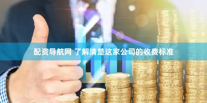 配资导航网 了解清楚这家公司的收费标准