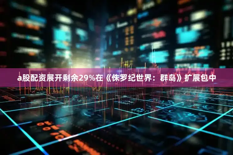 a股配资展开剩余29%在《侏罗纪世界：群岛》扩展包中