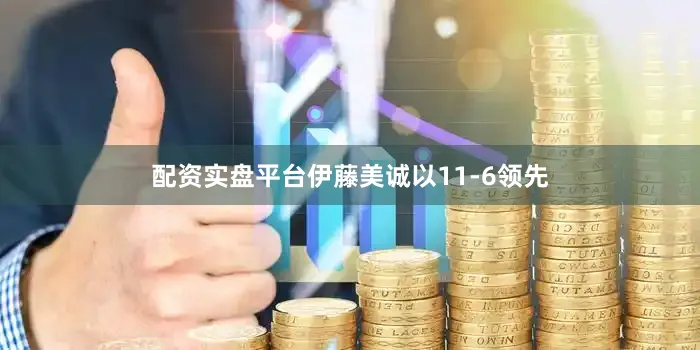 配资实盘平台伊藤美诚以11-6领先