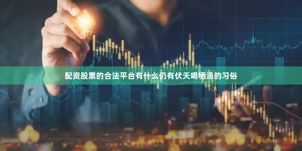 配资股票的合法平台有什么仍有伏天喝牺汤的习俗