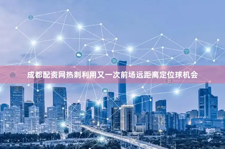 成都配资网热刺利用又一次前场远距离定位球机会