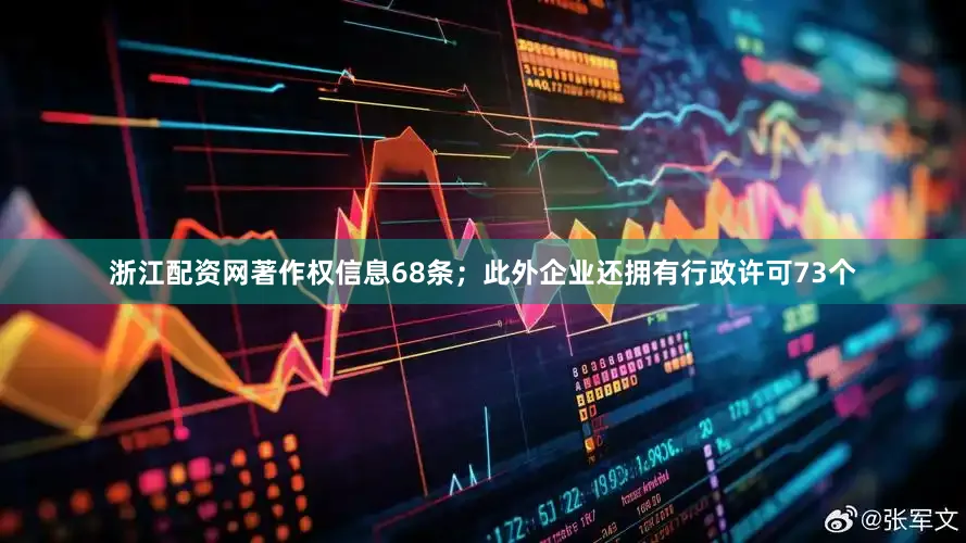 浙江配资网著作权信息68条；此外企业还拥有行政许可73个