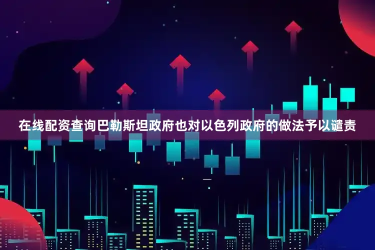 在线配资查询巴勒斯坦政府也对以色列政府的做法予以谴责