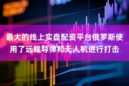 最大的线上实盘配资平台俄罗斯使用了远程导弹和无人机进行打击
