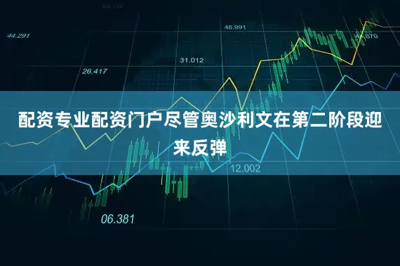 配资专业配资门户尽管奥沙利文在第二阶段迎来反弹