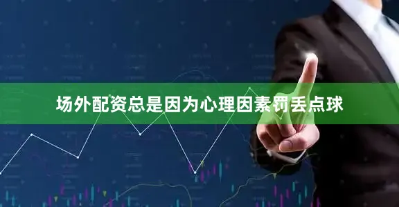 场外配资总是因为心理因素罚丢点球