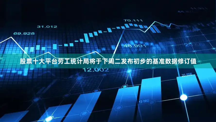 股票十大平台　　劳工统计局将于下周二发布初步的基准数据修订值