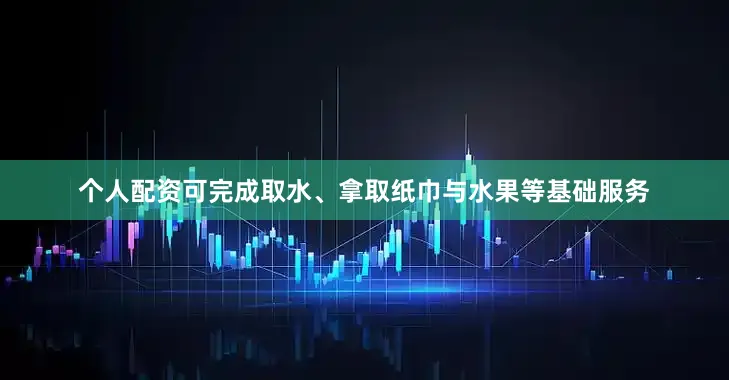 个人配资可完成取水、拿取纸巾与水果等基础服务