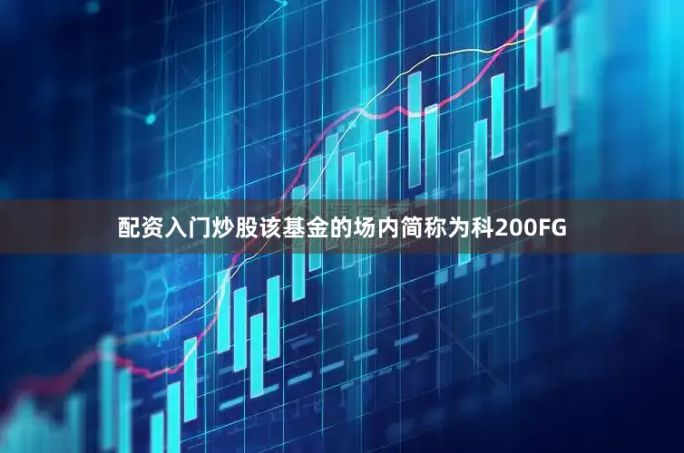 配资入门炒股该基金的场内简称为科200FG