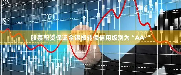 股票配资保证金锡振转债信用级别为“AA-”
