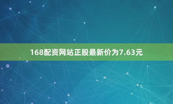 168配资网站正股最新价为7.63元