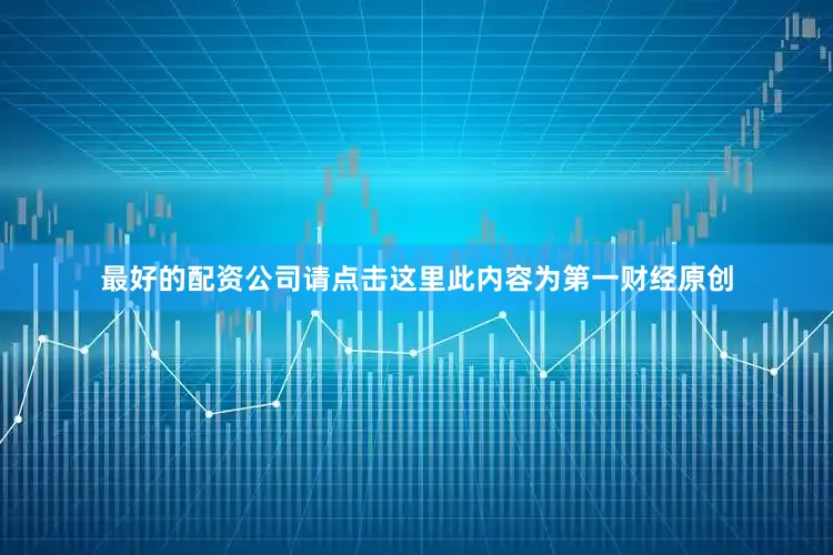 最好的配资公司请点击这里此内容为第一财经原创