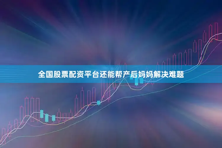 全国股票配资平台还能帮产后妈妈解决难题