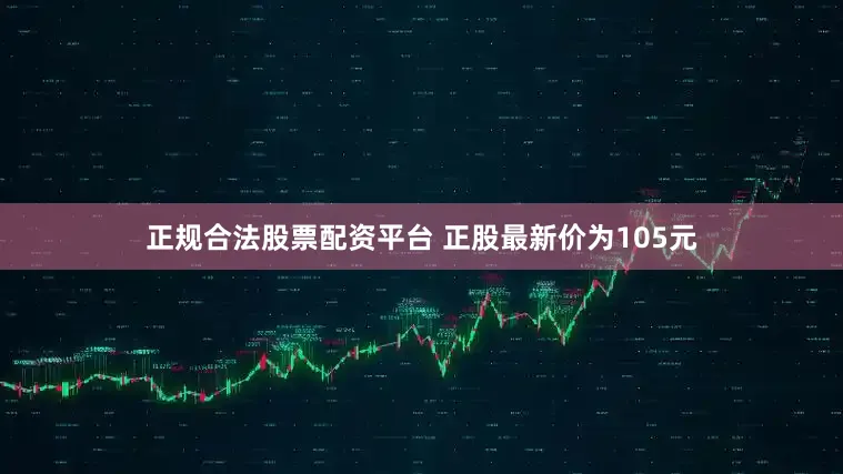 正规合法股票配资平台 正股最新价为105元