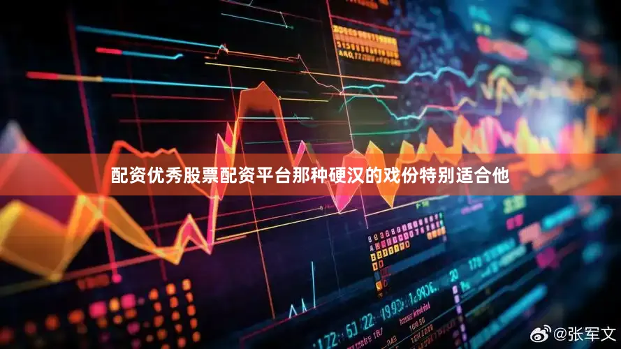 配资优秀股票配资平台那种硬汉的戏份特别适合他