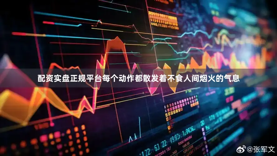 配资实盘正规平台每个动作都散发着不食人间烟火的气息