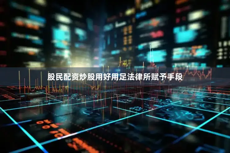 股民配资炒股用好用足法律所赋予手段