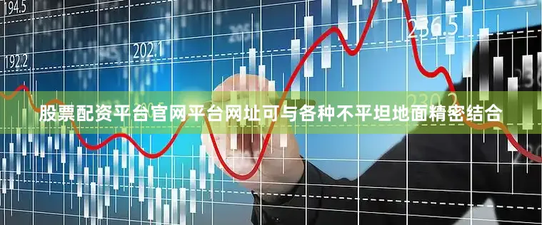 股票配资平台官网平台网址可与各种不平坦地面精密结合