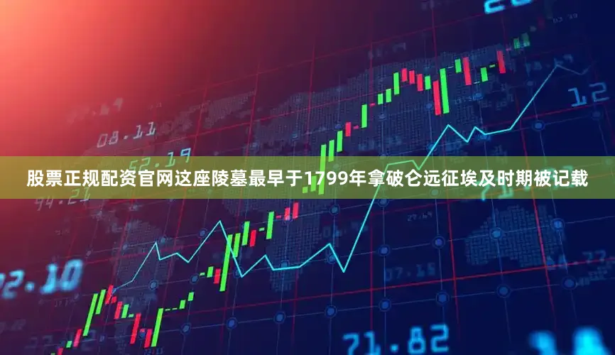 股票正规配资官网这座陵墓最早于1799年拿破仑远征埃及时期被记载