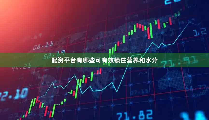 配资平台有哪些可有效锁住营养和水分