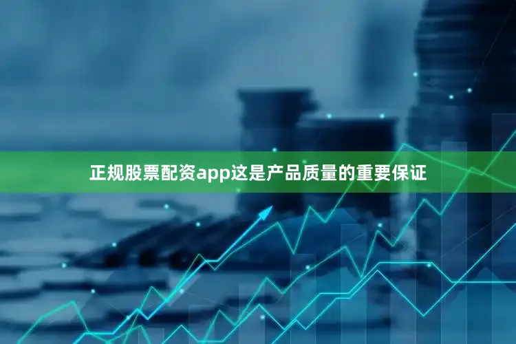正规股票配资app这是产品质量的重要保证