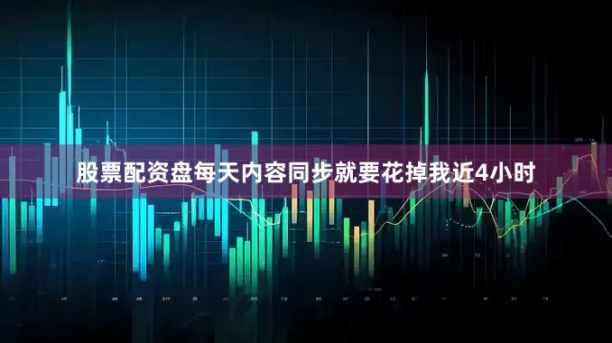 股票配资盘每天内容同步就要花掉我近4小时