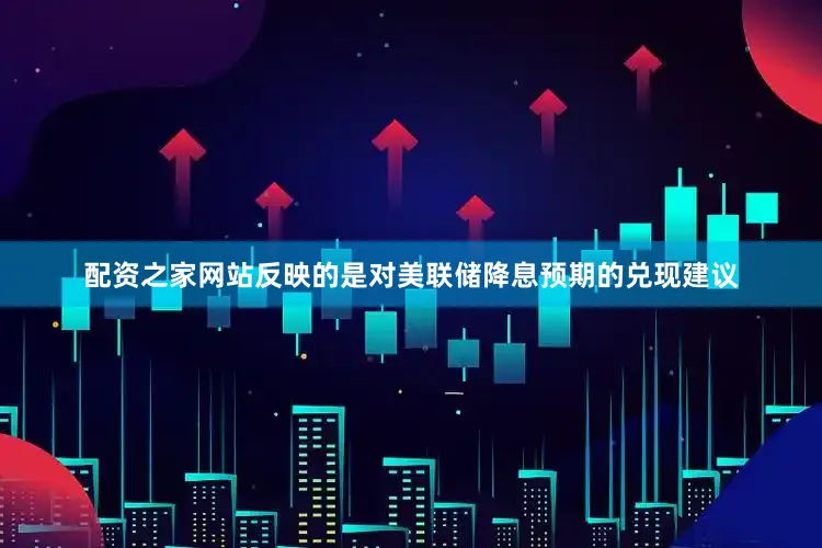配资之家网站反映的是对美联储降息预期的兑现建议